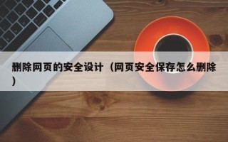 枣阳删除网页的安全设计（网页安全保存怎么删除）