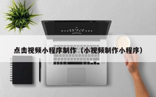 枣阳点击视频小程序制作（小视频制作小程序）