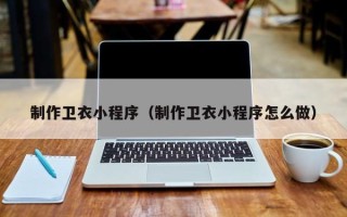 枣阳制作卫衣小程序（制作卫衣小程序怎么做）