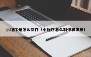 枣阳小程序是怎么制作（小程序怎么制作和发布）