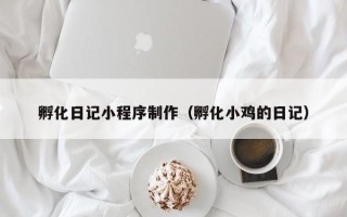 枣阳孵化日记小程序制作（孵化小鸡的日记）