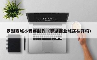 枣阳罗湖商城小程序制作（罗湖商业城还在开吗）